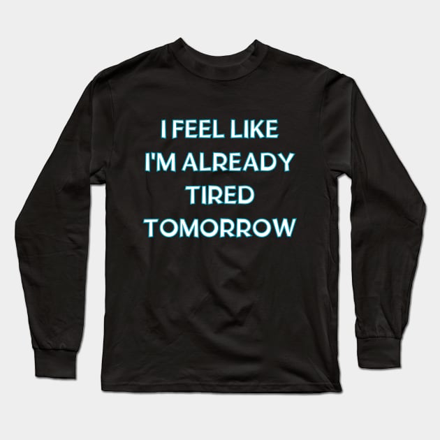 I feel like i'm already tired tomorrow Long Sleeve T-Shirt by in leggings